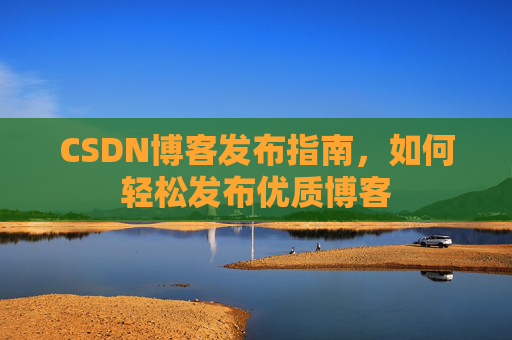 CSDN博客发布指南，如何轻松发布优质博客