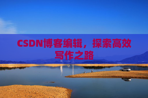 CSDN博客编辑，探索高效写作之路